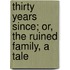 Thirty Years Since; Or, the Ruined Family, a Tale