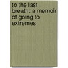To the Last Breath: A Memoir of Going to Extremes door Francis Slakey