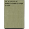 Vie Et Travaux de Joseph-Charles-Hippolyte Crosse by Hippolyte Crosse