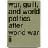 War, Guilt, And World Politics After World War Ii