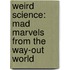 Weird Science: Mad Marvels from the Way-Out World
