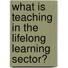 What is Teaching in the Lifelong Learning Sector? door Ann Gravells