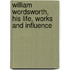 William Wordsworth, His Life, Works and Influence