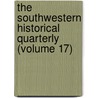 the Southwestern Historical Quarterly (Volume 17) by Texas State Historical Association