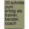 10 Schritte zum Erfolg als Trainer, Berater, Coach by Elaine Biech
