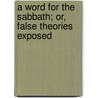 A Word for the Sabbath; Or, False Theories Exposed door Uriah Smith