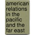 American Relations in the Pacific and the Far East