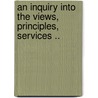 An Inquiry Into the Views, Principles, Services .. by Thaddeus [From Old Catalog] Allen