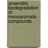 Anaerobic Biodegradation of Monoaromatic Compounds door Elshahed Mostafa