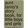 Aunt Fanny's Story Book, for Little Boys and Girls door Fanny