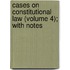 Cases On Constitutional Law (Volume 4); With Notes
