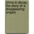 China in Decay; The Story of a Disappearing Empire