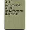 De La Ploutocratie: Ou, Du Gouvernement Des Riches door Pierre Leroux