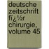 Deutsche Zeitschrift Fï¿½R Chirurgie, Volume 45