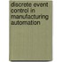 Discrete Event Control in Manufacturing Automation