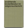 Erzählende Kinderliteratur im Religionsunterricht door Matthias Holl