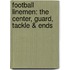 Football Linemen: The Center, Guard, Tackle & Ends