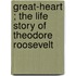 Great-Heart ; The Life Story of Theodore Roosevelt