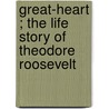 Great-Heart ; The Life Story of Theodore Roosevelt by K. Ding Ding