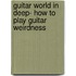 Guitar World in Deep- How to Play Guitar Weirdness