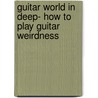 Guitar World in Deep- How to Play Guitar Weirdness door Andy Aledort