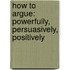 How To Argue: Powerfully, Persuasively, Positively