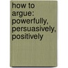 How To Argue: Powerfully, Persuasively, Positively door Jonathan Herring