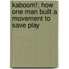 Kaboom!: How One Man Built A Movement To Save Play door Darell Hammond