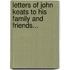 Letters Of John Keats To His Family And Friends...