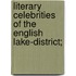 Literary Celebrities of the English Lake-District;