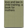 Love and Law in Child Training. a Book for Mothers door Emilie Poulsson