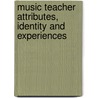 Music Teacher Attributes, Identity and Experiences by Harrison Scott