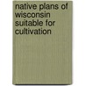Native Plans of Wisconsin Suitable for Cultivation by William Toole