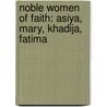 Noble Women Of Faith: Asiya, Mary, Khadija, Fatima by Shahada Sharelle Haqq