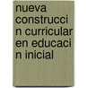 Nueva Construcci N Curricular En Educaci N Inicial by Miguel Friz Carrillo