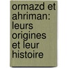 Ormazd Et Ahriman: Leurs Origines Et Leur Histoire by James Darmesteter