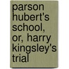 Parson Hubert's School, Or, Harry Kingsley's Trial by University David G. Myers