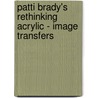 Patti Brady's Rethinking Acrylic - Image Transfers door Patti Brady