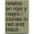 Relatos en rojo y negro / Stories in Red and Black