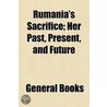 Rumania's Sacrifice; Her Past, Present, and Future by Negulesco Gogu