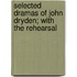 Selected Dramas of John Dryden; With the Rehearsal