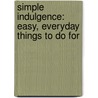 Simple Indulgence: Easy, Everyday Things To Do For door Kevin J. Eastman