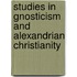 Studies In Gnosticism And Alexandrian Christianity