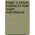 Sugar; a Simple Treatise on Beet Sugar Manufacture