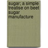 Sugar; a Simple Treatise on Beet Sugar Manufacture by Allen Ray Kahn