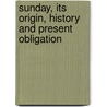 Sunday, Its Origin, History and Present Obligation door James Augustus Hessey