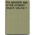 The Apostolic Age of the Christian Church Volume 1