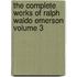 The Complete Works of Ralph Waldo Emerson Volume 3