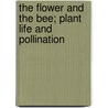 The Flower and the Bee; Plant Life and Pollination by John Harvey Lovell