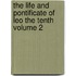 The Life and Pontificate of Leo the Tenth Volume 2